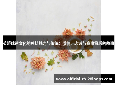 英超球迷文化的独特魅力与传统:激情、忠诚与赛事背后的故事 英超球迷文化的独特魅力与传统:激情、忠诚与赛事背后的故事