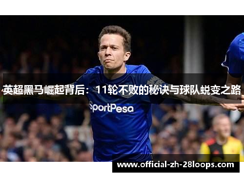 英超黑马崛起背后：11轮不败的秘诀与球队蜕变之路
