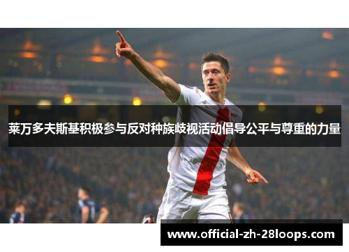 莱万多夫斯基积极参与反对种族歧视活动倡导公平与尊重的力量