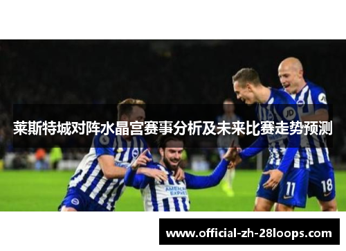 莱斯特城对阵水晶宫赛事分析及未来比赛走势预测