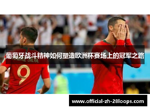 葡萄牙战斗精神如何塑造欧洲杯赛场上的冠军之路