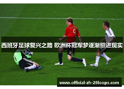 西班牙足球复兴之路 欧洲杯冠军梦逐渐照进现实