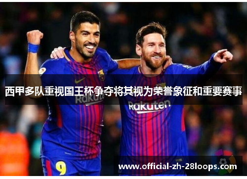 西甲多队重视国王杯争夺将其视为荣誉象征和重要赛事