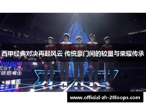 西甲经典对决再起风云 传统豪门间的较量与荣耀传承 西甲经典对决再起风云 传统豪门间的较量与荣耀传承