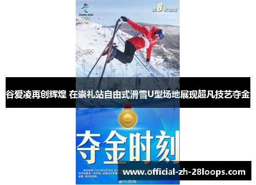 谷爱凌再创辉煌 在崇礼站自由式滑雪U型场地展现超凡技艺夺金