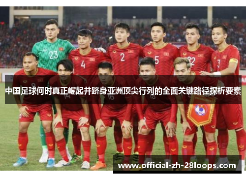 中国足球何时真正崛起并跻身亚洲顶尖行列的全面关键路径探析要素 中国足球何时真正崛起并跻身亚洲顶尖行列的全面关键路径探析要素