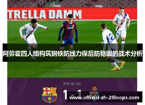 阿劳霍四人组构筑钢铁防线力保后防稳固的战术分析 阿劳霍四人组构筑钢铁防线力保后防稳固的战术分析