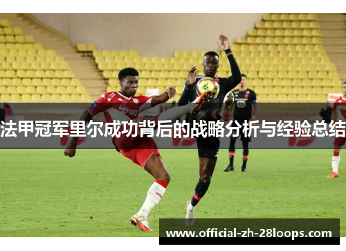 法甲冠军里尔成功背后的战略分析与经验总结