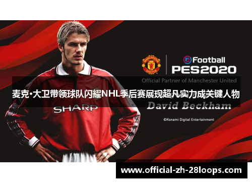 麦克·大卫带领球队闪耀NHL季后赛展现超凡实力成关键人物