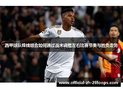 西甲球队锋线组合如何通过战术调整左右比赛节奏与胜负走势