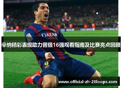 辛纳精彩表现助力晋级16强观看指南及比赛亮点回顾