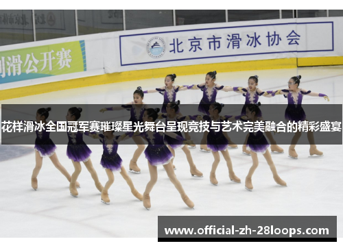 花样滑冰全国冠军赛璀璨星光舞台呈现竞技与艺术完美融合的精彩盛宴