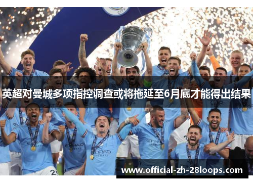 英超对曼城多项指控调查或将拖延至6月底才能得出结果