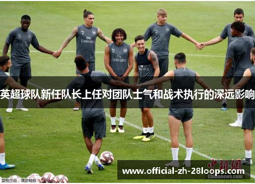 英超球队新任队长上任对团队士气和战术执行的深远影响