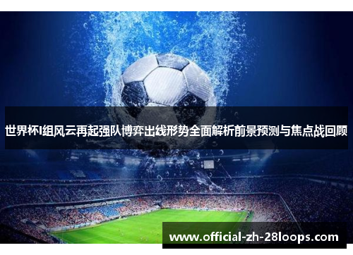 世界杯I组风云再起强队博弈出线形势全面解析前景预测与焦点战回顾
