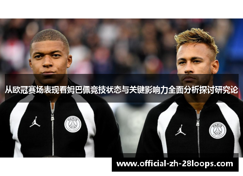 从欧冠赛场表现看姆巴佩竞技状态与关键影响力全面分析探讨研究论