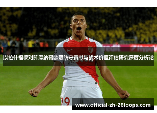 以拉什福德对阵摩纳哥欧冠防守贡献与战术价值评估研究深度分析论