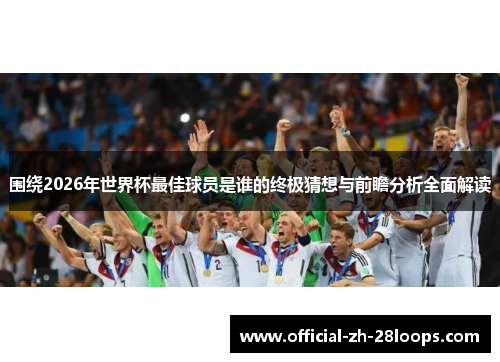 围绕2026年世界杯最佳球员是谁的终极猜想与前瞻分析全面解读