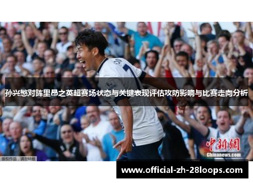 孙兴慜对阵里昂之英超赛场状态与关键表现评估攻防影响与比赛走向分析