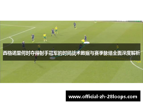 西格诺里何时夺得射手冠军的时间战术数据与赛季脉络全面深度解析 西格诺里何时夺得射手冠军的时间战术数据与赛季脉络全面深度解析