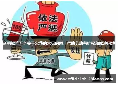 赵鹏解答五个关于欠薪的常见问题，帮助劳动者维权和解决困境
