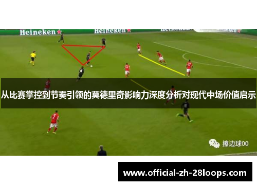 从比赛掌控到节奏引领的莫德里奇影响力深度分析对现代中场价值启示 从比赛掌控到节奏引领的莫德里奇影响力深度分析对现代中场价值启示