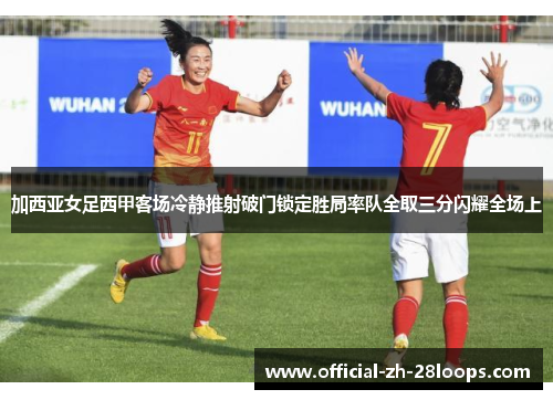 加西亚女足西甲客场冷静推射破门锁定胜局率队全取三分闪耀全场上 加西亚女足西甲客场冷静推射破门锁定胜局率队全取三分闪耀全场上