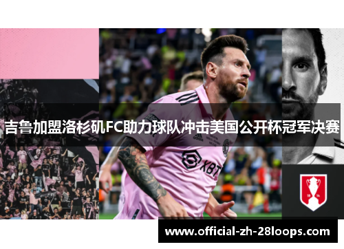 吉鲁加盟洛杉矶FC助力球队冲击美国公开杯冠军决赛 吉鲁加盟洛杉矶FC助力球队冲击美国公开杯冠军决赛