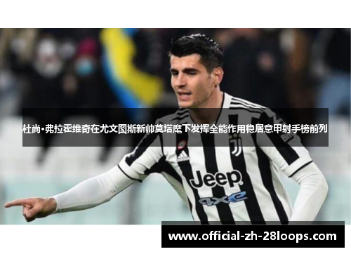 杜尚·弗拉霍维奇在尤文图斯新帅莫塔麾下发挥全能作用稳居意甲射手榜前列