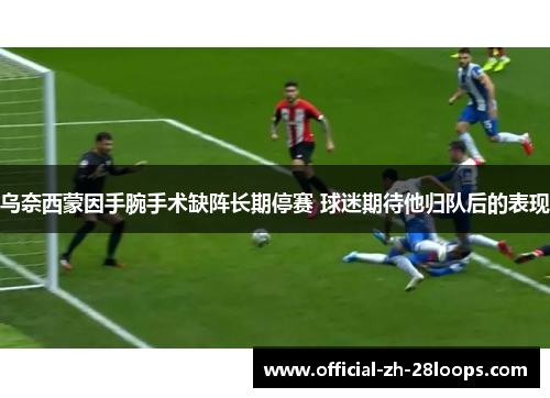 乌奈西蒙因手腕手术缺阵长期停赛 球迷期待他归队后的表现